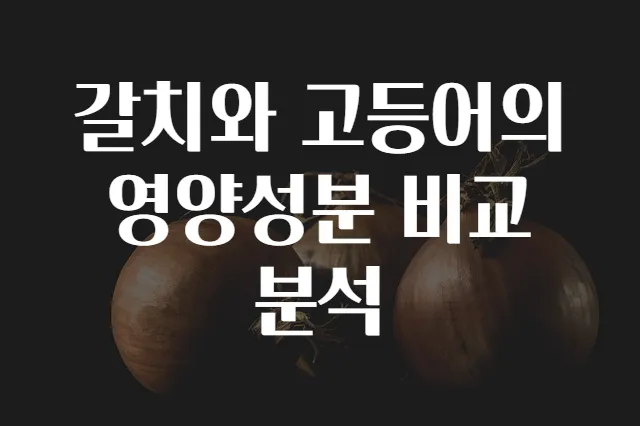 갈치와 고등어의 영양성분 비교 분석
