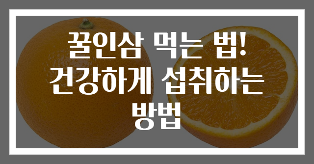 꿀인삼 먹는 법! 건강하게 섭취하는 방법