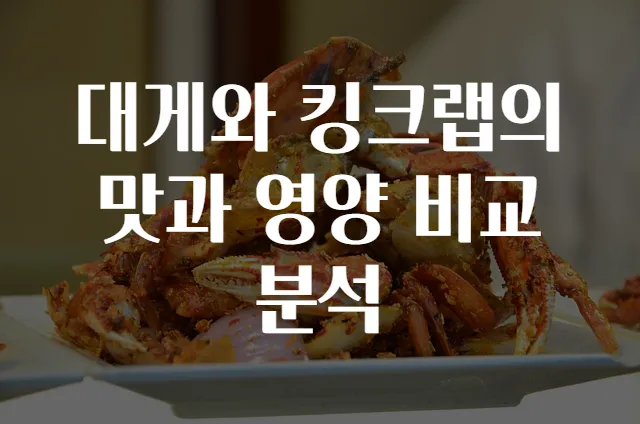 대게와 킹크랩의 맛과 영양 비교분석