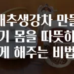 대추생강차 만들기 몸을 따뜻하게 해주는 비법
