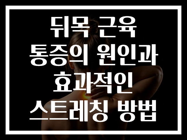 뒤목 근육 통증의 원인과 효과적인 스트레칭 방법