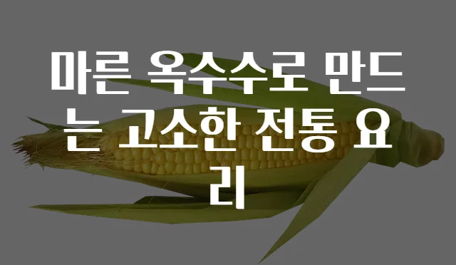 마른 옥수수로 만드는 고소한 전통 요리