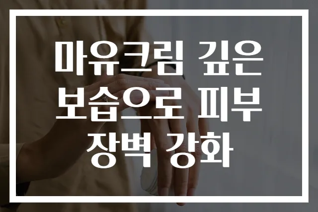 마유크림 깊은 보습으로 피부 장벽 강화
