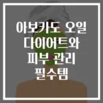 아보카도 오일 다이어트와 피부 관리 필수템