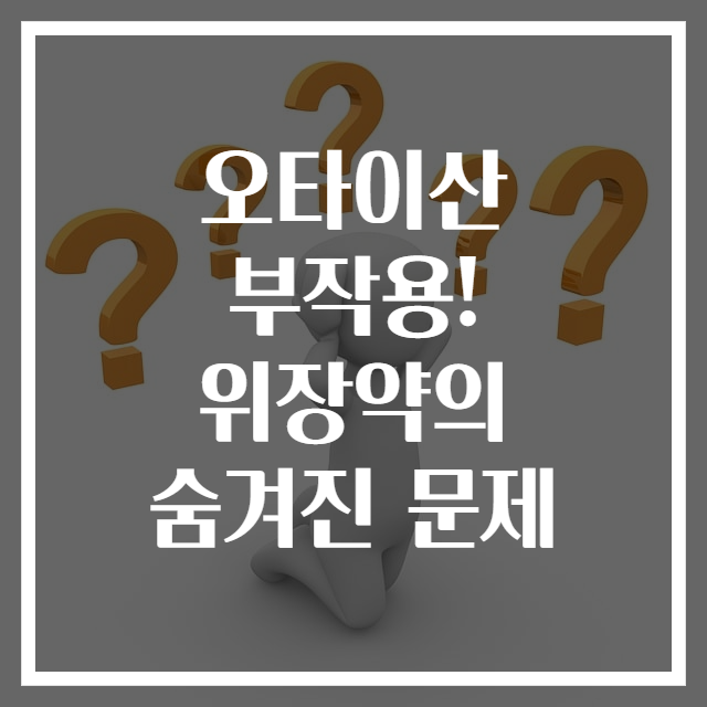 오타이산 부작용! 위장약의 숨겨진 문제