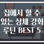 집에서 할 수 있는 상체 강화 루틴 BEST 5