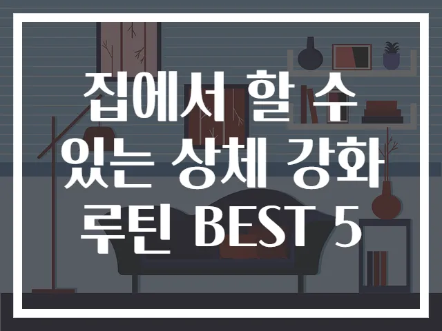 집에서 할 수 있는 상체 강화 루틴 BEST 5