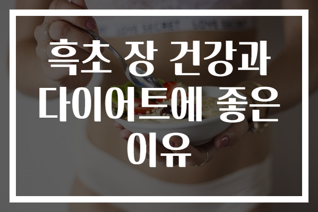 흑초 장 건강과 다이어트에 좋은 이유