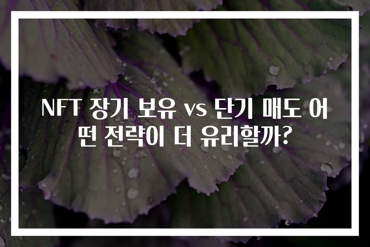 NFT 장기 보유 vs 단기 매도 어떤 전략이 더 유리할까?