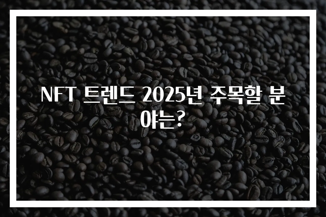 NFT 트렌드 2025년 주목할 분야는?
