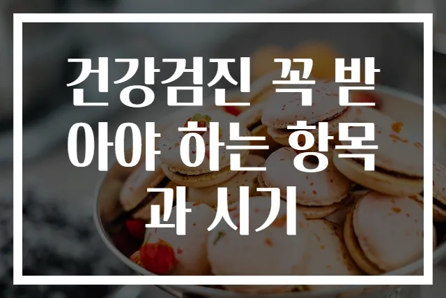 건강검진 꼭 받아야 하는 항목과 시기