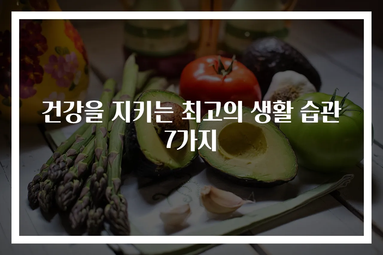 건강을 지키는 최고의 생활 습관 7가지