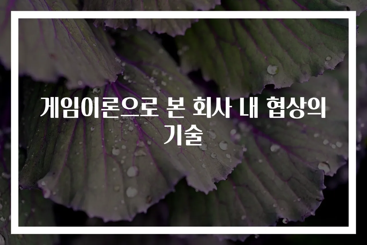 게임이론으로 본 회사 내 협상의 기술