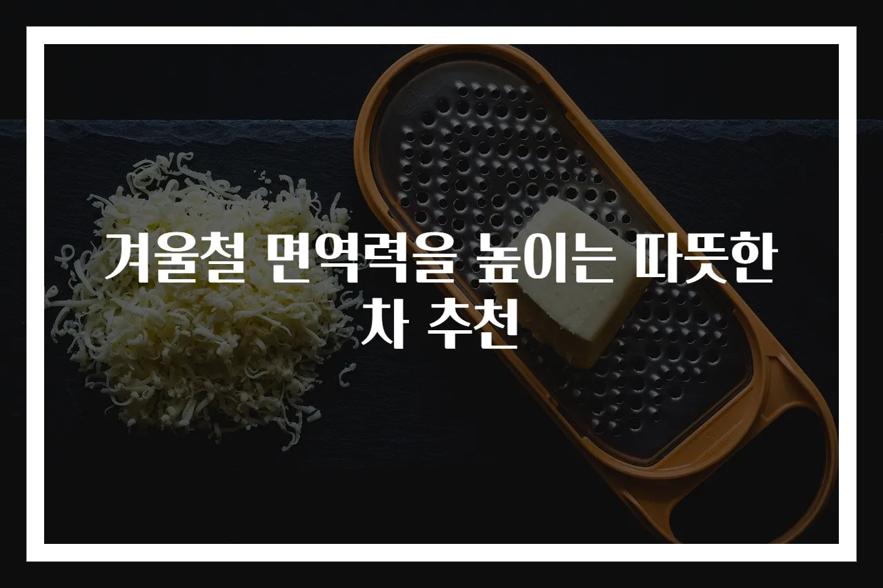 겨울철 면역력을 높이는 따뜻한 차 추천