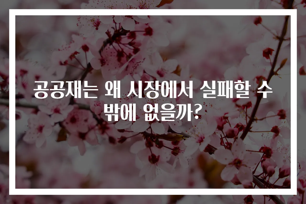 공공재는 왜 시장에서 실패할 수밖에 없을까?