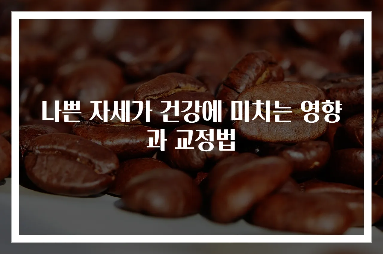나쁜 자세가 건강에 미치는 영향과 교정법