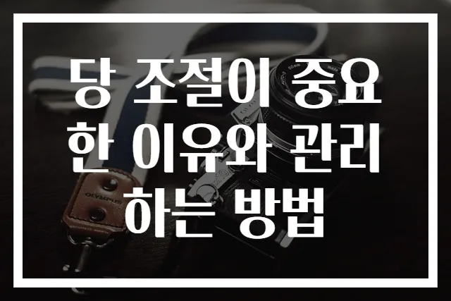 당 조절이 중요한 이유와 관리하는 방법