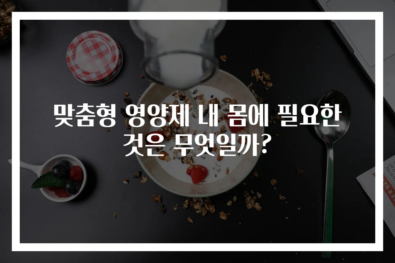 맞춤형 영양제 내 몸에 필요한 것은 무엇일까?