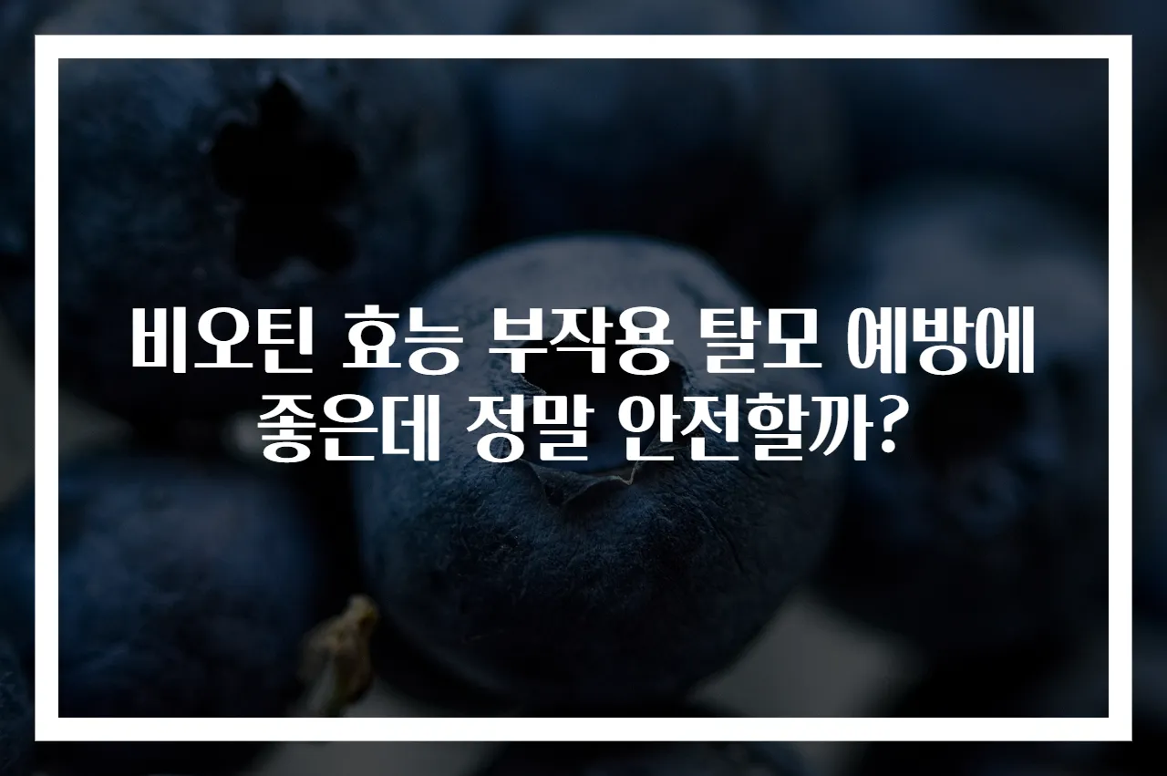 비오틴 효능 부작용 탈모 예방에 좋은데 정말 안전할까?