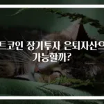 비트코인 장기투자 은퇴자산으로 가능할까?