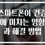 스마트폰이 건강에 미치는 영향과 해결 방법