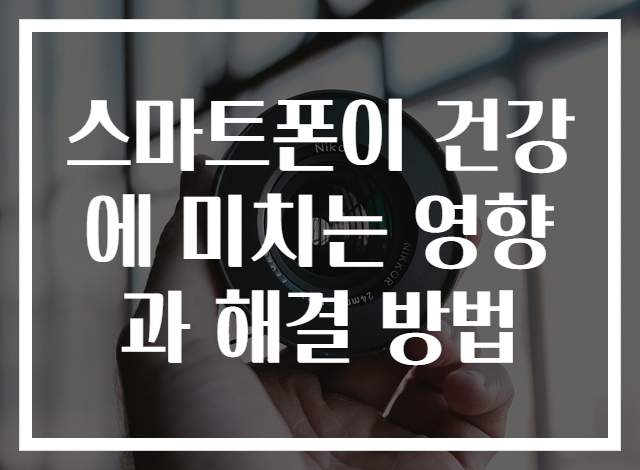 스마트폰이 건강에 미치는 영향과 해결 방법