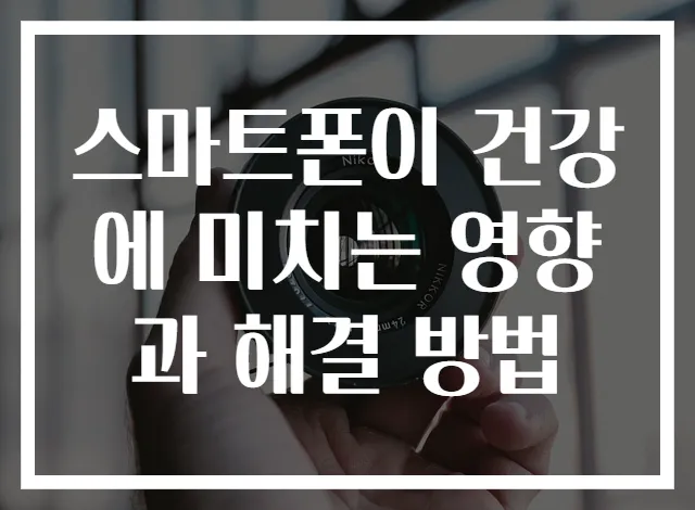 스마트폰이 건강에 미치는 영향과 해결 방법