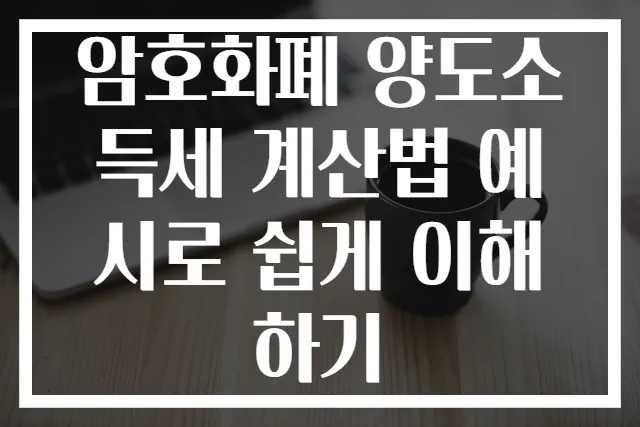 암호화폐 양도소득세 계산법 예시로 쉽게 이해하기