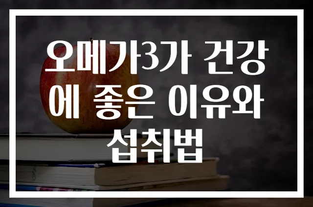 오메가3가 건강에 좋은 이유와 섭취법