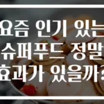 요즘 인기 있는 슈퍼푸드 정말 효과가 있을까?