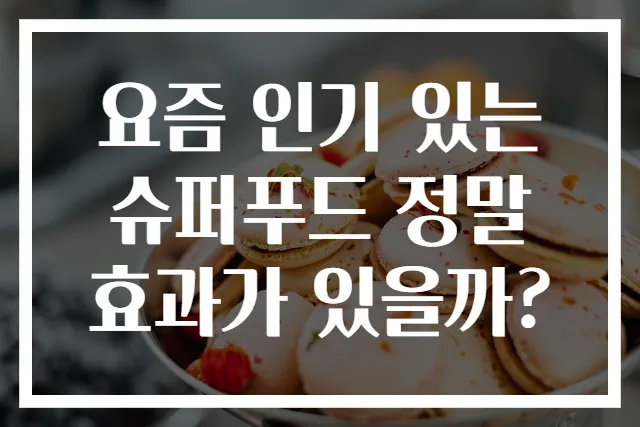 요즘 인기 있는 슈퍼푸드 정말 효과가 있을까?