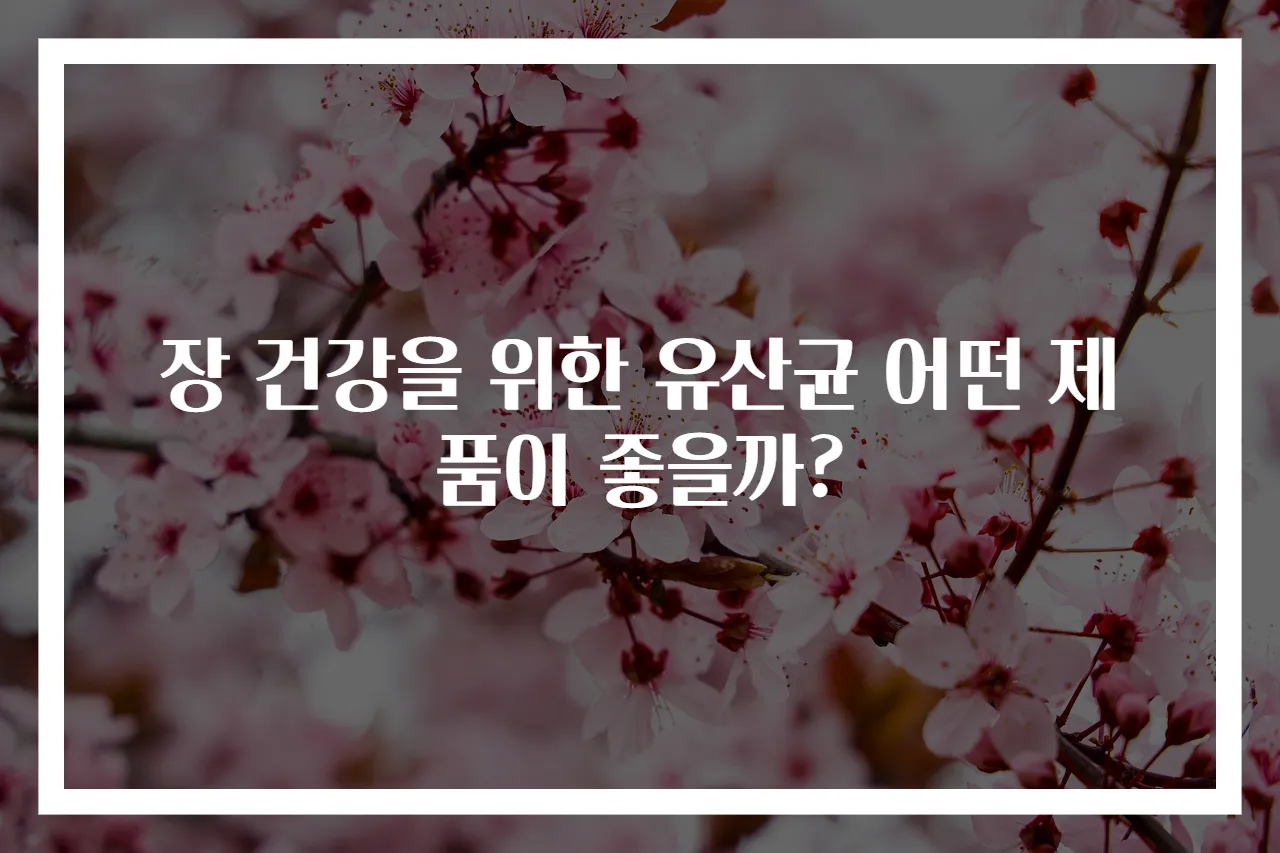 장 건강을 위한 유산균 어떤 제품이 좋을까?