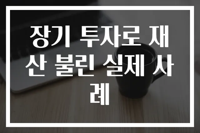 장기 투자로 재산 불린 실제 사례