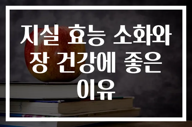 지실 효능 소화와 장 건강에 좋은 이유