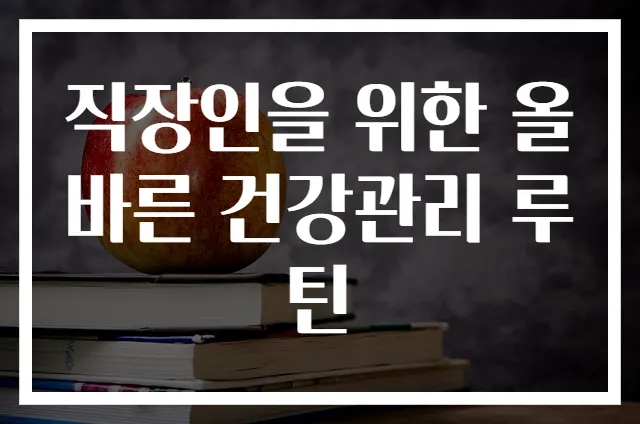직장인을 위한 올바른 건강관리 루틴