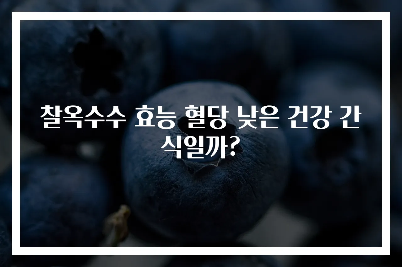 찰옥수수 효능 혈당 낮은 건강 간식일까?