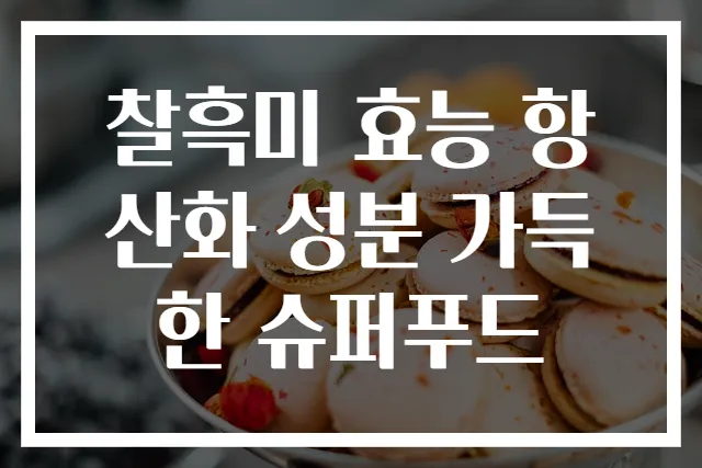 찰흑미 효능 항산화 성분 가득한 슈퍼푸드