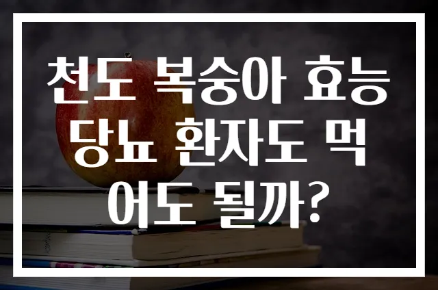 천도 복숭아 효능 당뇨 환자도 먹어도 될까?