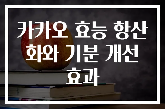 카카오 효능 항산화와 기분 개선 효과