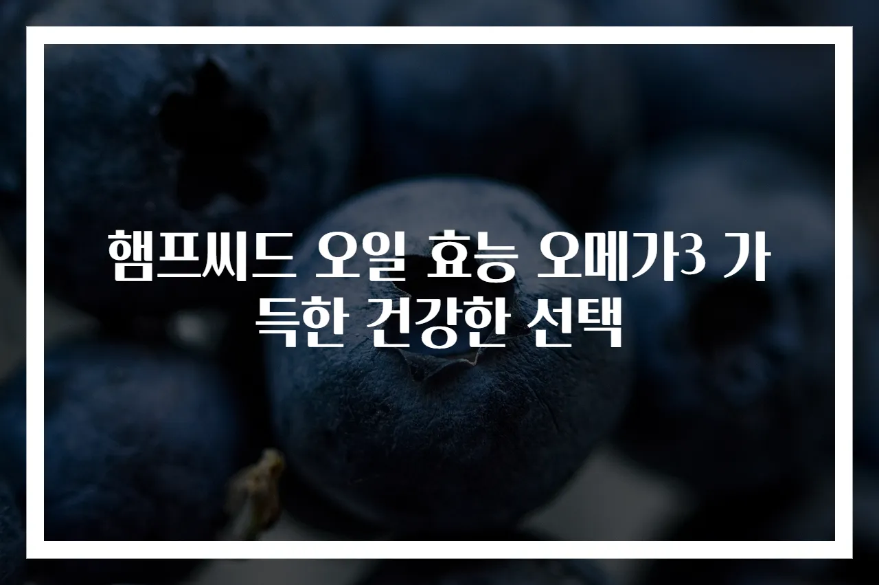 햄프씨드 오일 효능 오메가3 가득한 건강한 선택