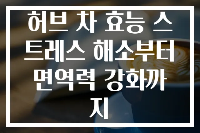 허브 차 효능 스트레스 해소부터 면역력 강화까지