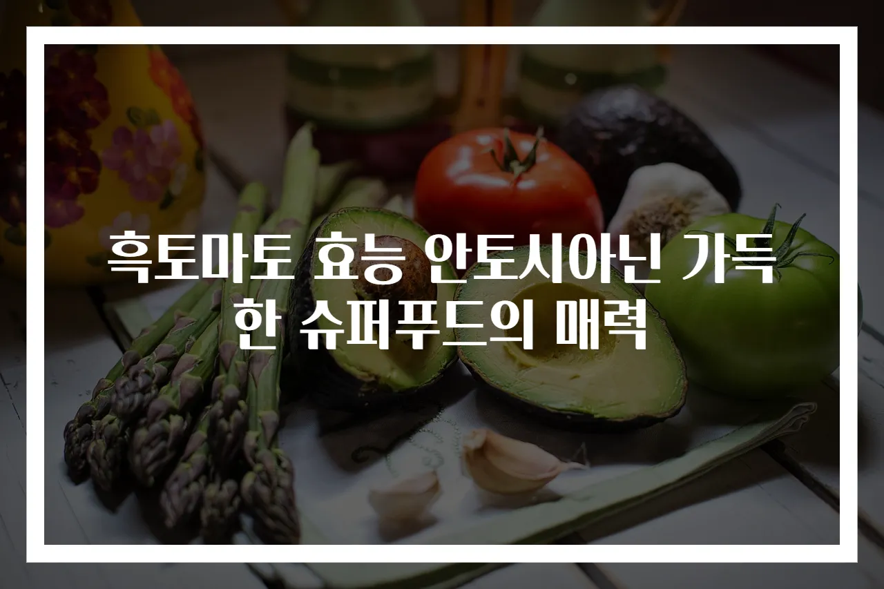 흑토마토 효능 안토시아닌 가득한 슈퍼푸드의 매력