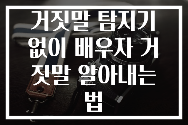 거짓말 탐지기 없이 배우자 거짓말 알아내는 법