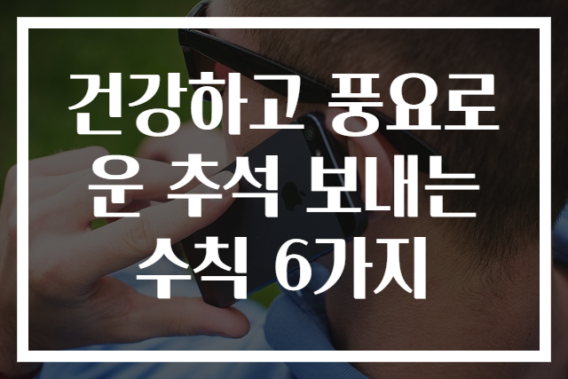 건강하고 풍요로운 추석 보내는 수칙 6가지