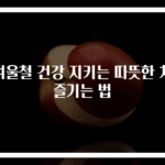 겨울철 건강 지키는 따뜻한 차 즐기는 법