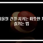 겨울철 건강 지키는 따뜻한 차 즐기는 법