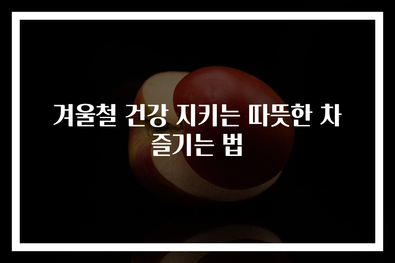 겨울철 건강 지키는 따뜻한 차 즐기는 법