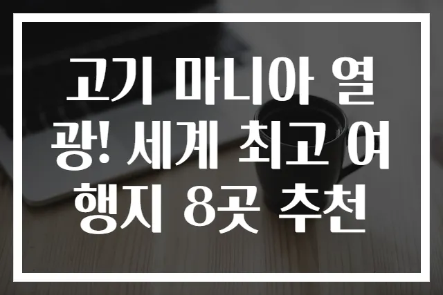 고기 마니아 열광! 세계 최고 여행지 8곳 추천