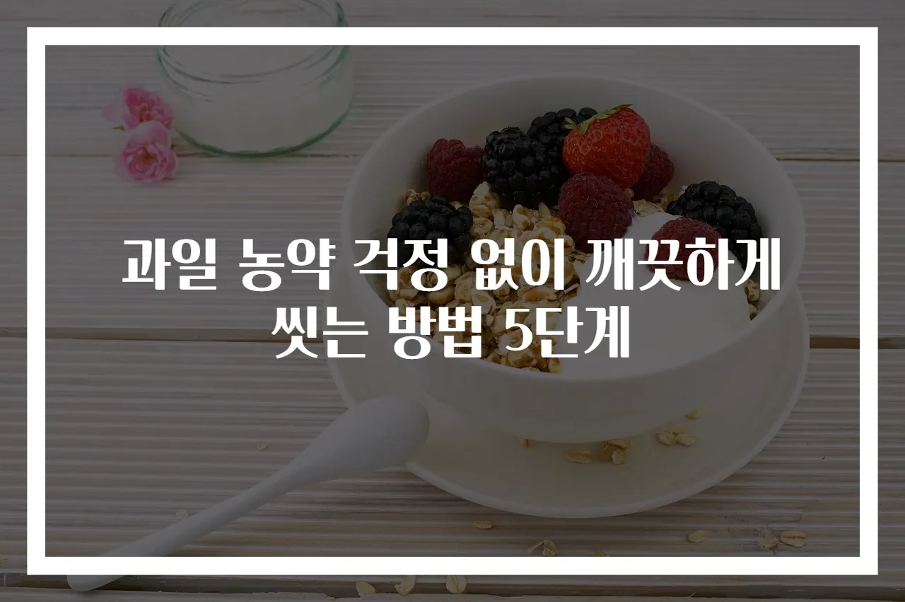 과일 농약 걱정 없이 깨끗하게 씻는 방법 5단계