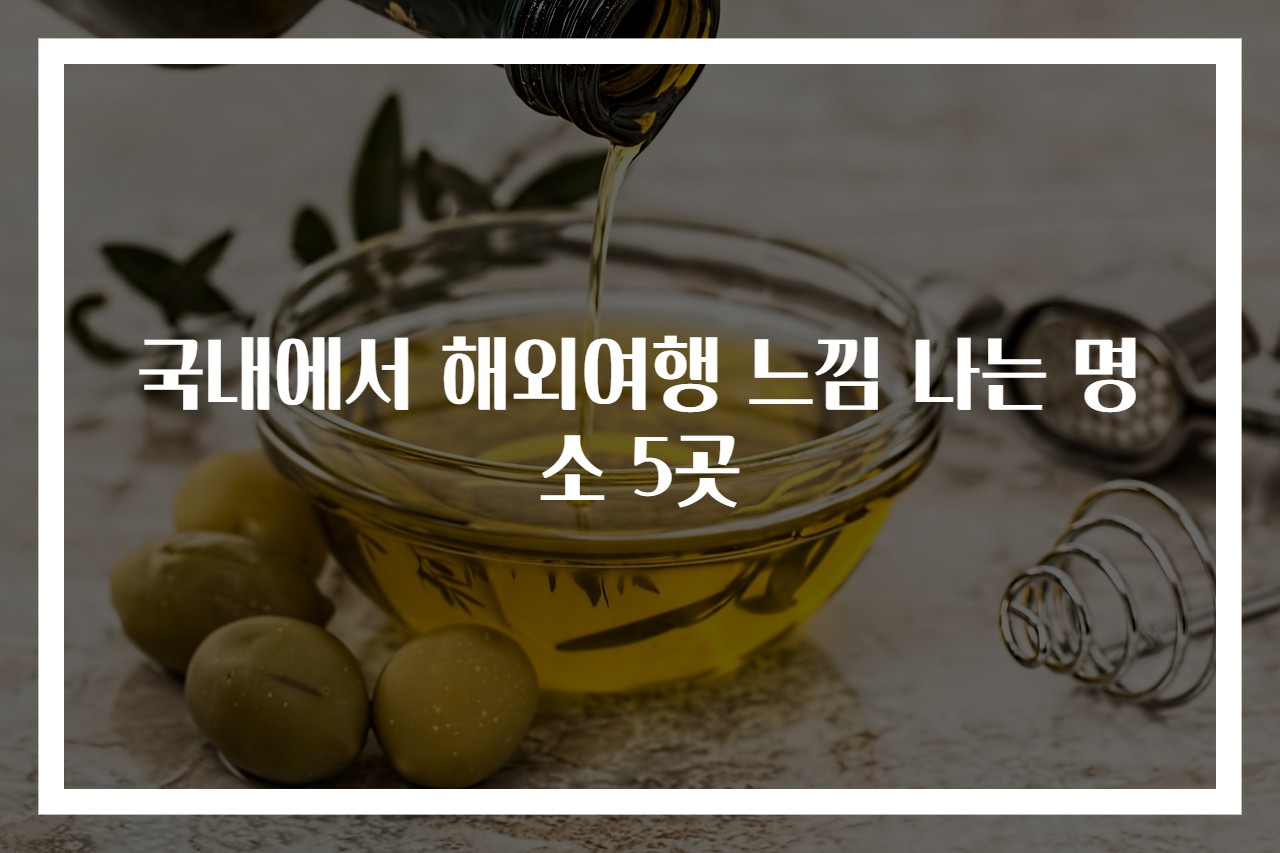 국내에서 해외여행 느낌 나는 명소 5곳